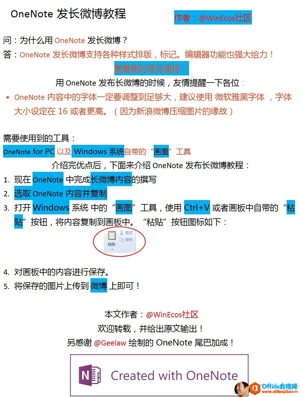 OneNote 发 长 微 博 教 程 问 ： 为 什 么 用 发 长 微 博 ？ OneNote WinEcos ， OneNote 发 长 微 博 支 持 各 种 样 式 排 版 ， 标 记 。 编 辑 器 功 能 也 强 大 给 力 ！ 用 OneNote 发 布 长 微 博 的 时 候 ， 友 唇 提 醒 一 下 各 亻 立 。 OneNote 内 容 中 的 字 体 一 定 要 调 整 到 足 够 大 ， 建 议 使 用 微 软 雅 黑 字 体 ， 字 体 大 小 设 定 在 16 或 者 更 高 。 （ 因 为 新 浪 微 博 压 缩 图 片 的 缘 故 ） 需 要 使 用 到 的 工 具 一 以 及 一 自 带 的 0 工 具 介 绍 完 优 点 后 ， 下 面 来 介 绍 OneNote 发 布 长 微 博 教 程 1 ． 现 在 neNot 中 元 成 2 ． OneNote 3 ． 打 开 indow 系 统 中 的 工 具 ， 使 用 1 十 或 者 画 板 中 自 带 的 ' ' 按 钮 ， 将 内 容 复 制 到 画 板 中 。 