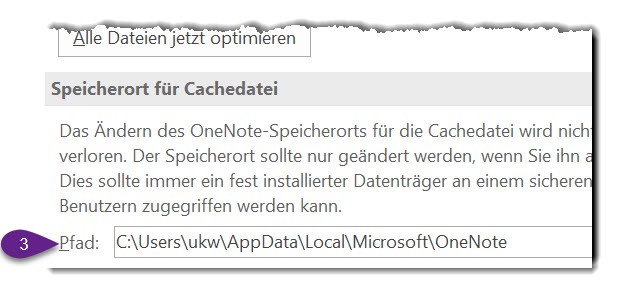 e Dateien jetzt optimeren Speicherort für Cachedatei Das Ändern des OneNote-Speicherorts für die Cachedatei wird nich verloren. Der Speicherort sollte nur geändert werden, wenn Sie ihn Dies sollte immer ein fest installierter Datenträger an einem sichere Benutzern zugegriffen werden kann. Pfad: C:UsersukwAppDataLocalMicrosoftOneNote 