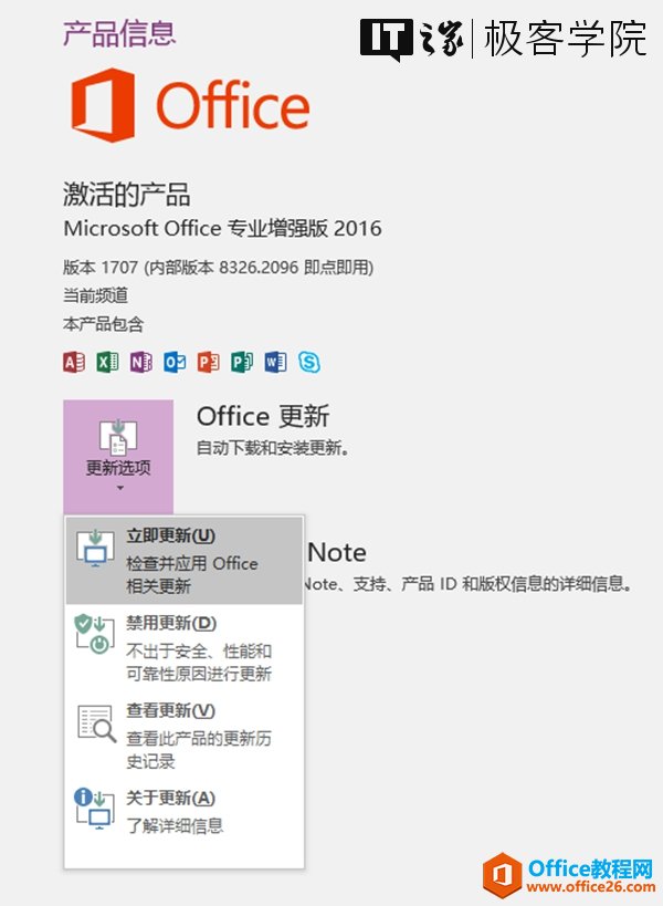 产 品 信 息 0 Office 激 活 的 产 品 琿 | 极 客 学 院 Microsoft Office 专」@曾弓虽关反 2016 版 本 1707 （ 内 部 版 本 8326 ． 2 6 即 点 朗 用 ） 兰 前 到 百 Office 更 新 目 动 下 载 和 安 装 更 新 。 立 即 更 新 乪 ） Note # 应 用 0 （ e •k'te 、 支 持 、 产 品 ID 和 版 权 信 皂 详 细 息 。 禁 用 更 新 但 ） 不 出 于 賚 全 ` 性 能 和 可 靠 性 厚 因 进 行 更 新 亘 吾 此 产 品 的 更 新 历 史 记 录 0 关 于 新 ） 了 解 详 信 息 